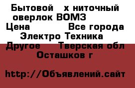 Бытовой 4-х ниточный оверлок ВОМЗ 151-4D › Цена ­ 2 000 - Все города Электро-Техника » Другое   . Тверская обл.,Осташков г.